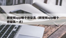 刷视频app哪个收益高（刷视频app哪个收益高一点）