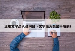 正规文字录入员网站（文字录入员是干嘛的）