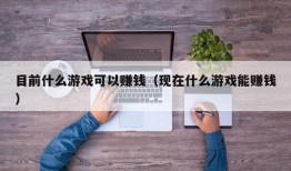 目前什么游戏可以赚钱（现在什么游戏能赚钱）