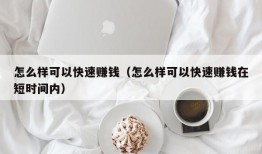 怎么样可以快速赚钱（怎么样可以快速赚钱在短时间内）