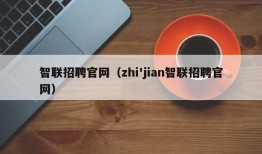 智联招聘官网（zhi'jian智联招聘官网）