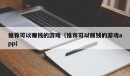 推荐可以赚钱的游戏（推荐可以赚钱的游戏app）