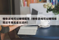 哪些游戏可以赚钱提现（哪些游戏可以赚钱提现还不用实名认证的）