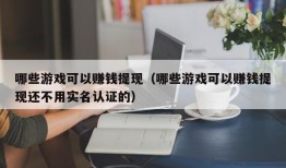 哪些游戏可以赚钱提现（哪些游戏可以赚钱提现还不用实名认证的）