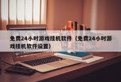 免费24小时游戏挂机软件（免费24小时游戏挂机软件设置）