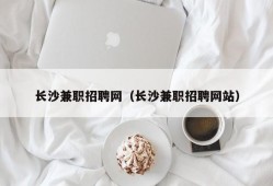 长沙兼职招聘网（长沙兼职招聘网站）