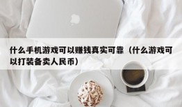 什么手机游戏可以赚钱真实可靠（什么游戏可以打装备卖人民币）