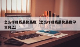 怎么样赚钱最快最稳（怎么样赚钱最快最稳学生网上）