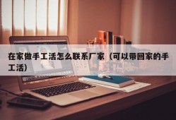 在家做手工活怎么联系厂家（可以带回家的手工活）