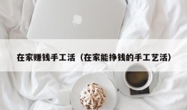 在家赚钱手工活（在家能挣钱的手工艺活）