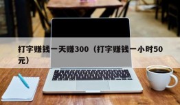 打字赚钱一天赚300（打字赚钱一小时50元）