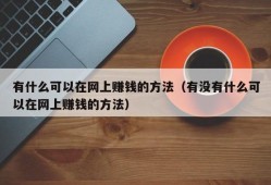 有什么可以在网上赚钱的方法（有没有什么可以在网上赚钱的方法）