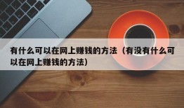 有什么可以在网上赚钱的方法（有没有什么可以在网上赚钱的方法）