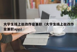 大学生线上批改作业兼职（大学生线上批改作业兼职app）