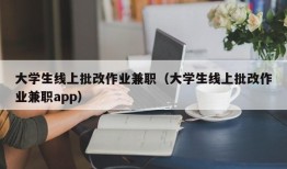 大学生线上批改作业兼职（大学生线上批改作业兼职app）