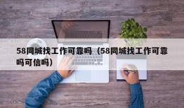 58同城找工作可靠吗（58同城找工作可靠吗可信吗）