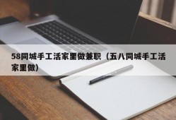 58同城手工活家里做兼职（五八同城手工活家里做）