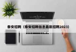 泰安招聘（泰安招聘信息最新招聘2023）