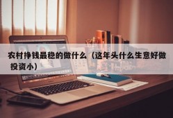 农村挣钱最稳的做什么（这年头什么生意好做 投资小）