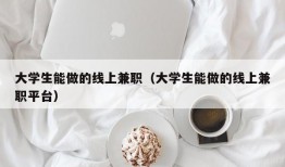 大学生能做的线上兼职（大学生能做的线上兼职平台）