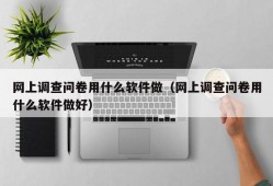 网上调查问卷用什么软件做（网上调查问卷用什么软件做好）