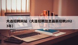 大连招聘网站（大连招聘信息最新招聘2023年）