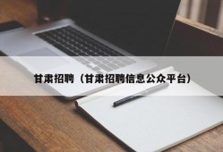 甘肃招聘（甘肃招聘信息公众平台）