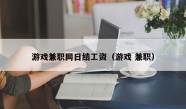 游戏兼职网日结工资（游戏 兼职）