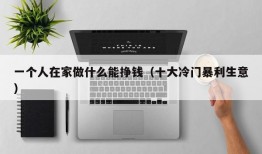 一个人在家做什么能挣钱（十大冷门暴利生意）