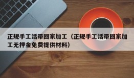 正规手工活带回家加工（正规手工活带回家加工无押金免费提供材料）