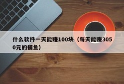 什么软件一天能赚100块（每天能赚3050元的捕鱼）