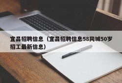 宜昌招聘信息（宜昌招聘信息58同城50岁招工最新信息）