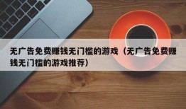 无广告免费赚钱无门槛的游戏（无广告免费赚钱无门槛的游戏推荐）