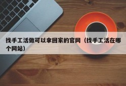 找手工活做可以拿回家的官网（找手工活在哪个网站）