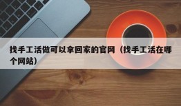 找手工活做可以拿回家的官网（找手工活在哪个网站）