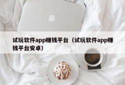 试玩软件app赚钱平台（试玩软件app赚钱平台安卓）