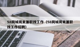 58同城周末兼职找工作（58同城周末兼职找工作招聘）