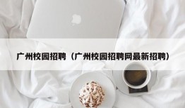 广州校园招聘（广州校园招聘网最新招聘）