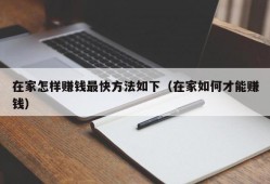 在家怎样赚钱最快方法如下（在家如何才能赚钱）