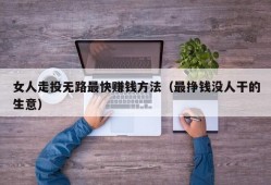 女人走投无路最快赚钱方法（最挣钱没人干的生意）