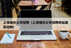 上海婚庆公司招聘（上海婚庆公司招聘网站最新招聘）