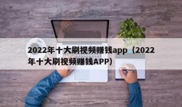 2022年十大刷视频赚钱app（2022年十大刷视频赚钱APP）