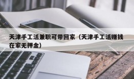 天津手工活兼职可带回家（天津手工活赚钱 在家无押金）