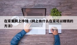 在家里网上挣钱（网上有什么在家可以赚钱的方法）