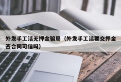 外发手工活无押金骗局（外发手工活要交押金签合同可信吗）