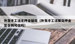 外发手工活无押金骗局（外发手工活要交押金签合同可信吗）