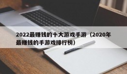 2022最赚钱的十大游戏手游（2020年最赚钱的手游戏排行榜）