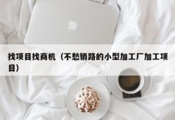 找项目找商机（不愁销路的小型加工厂加工项目）