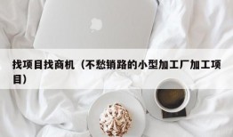 找项目找商机（不愁销路的小型加工厂加工项目）