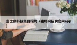 富士康科技集团招聘（猎聘网招聘官网app）